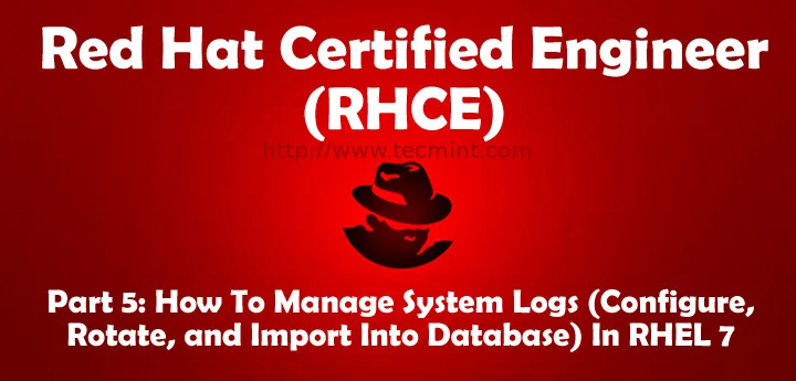 RHCE 系列（五）：如何在 RHEL 7 中管理系统日志（配置、轮换以及导入到数据库）